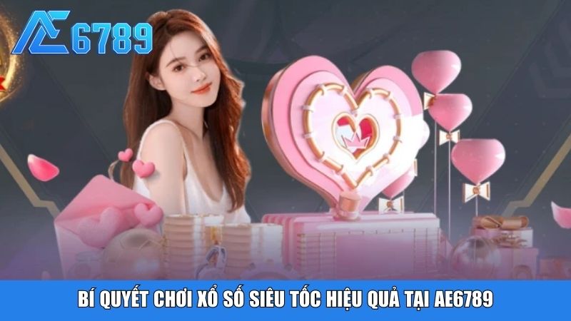Bí quyết chơi xổ số siêu tốc hiệu quả tại Ae6789