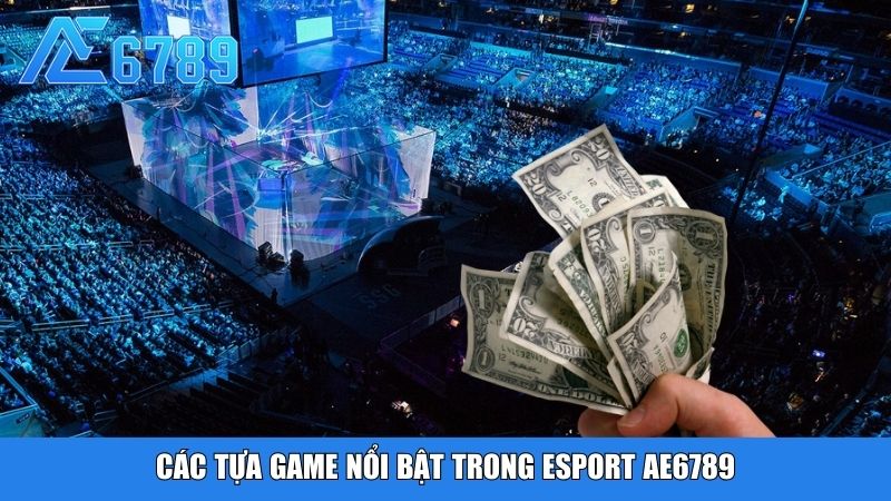 Các tựa game nổi bật trong Esport Ae6789