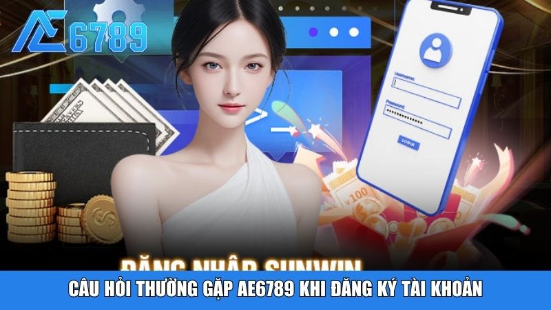 Câu hỏi thường gặp Ae6789 khi đăng ký tài khoản