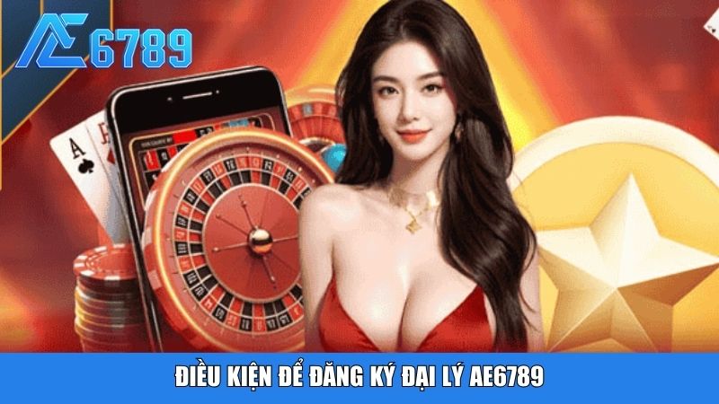Điều kiện để đăng ký đại lý Ae6789