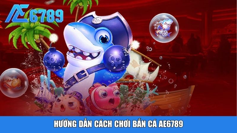 Hướng dẫn cách chơi bắn cá Ae6789