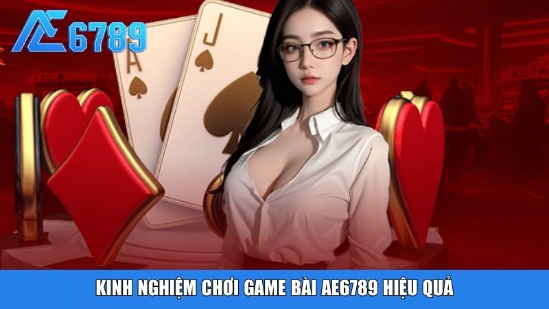 Kinh nghiệm chơi game bài Ae6789 hiệu quả