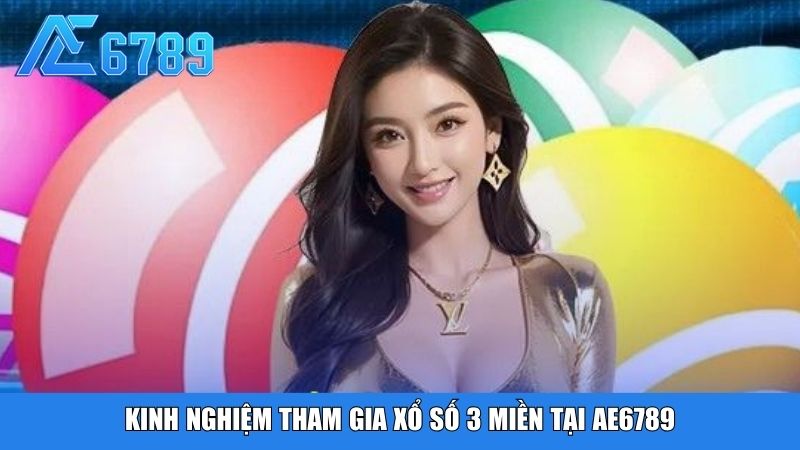 Kinh nghiệm tham gia xổ số 3 miền tại Ae6789