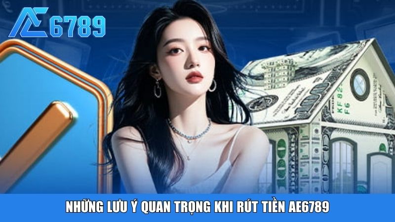 Những lưu ý quan trọng khi rút tiền Ae6789