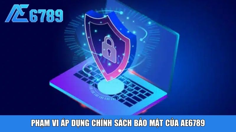 Phạm vi áp dụng chính sách bảo mật của Ae6789