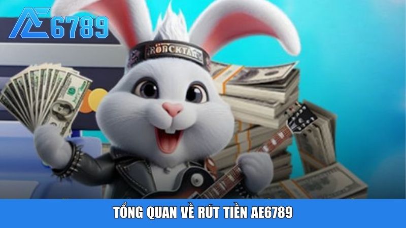 Tổng quan về rút tiền Ae6789